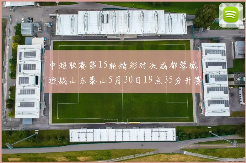 中超联赛第15轮精彩对决成都蓉城迎战山东泰山5月30日19点35分开赛