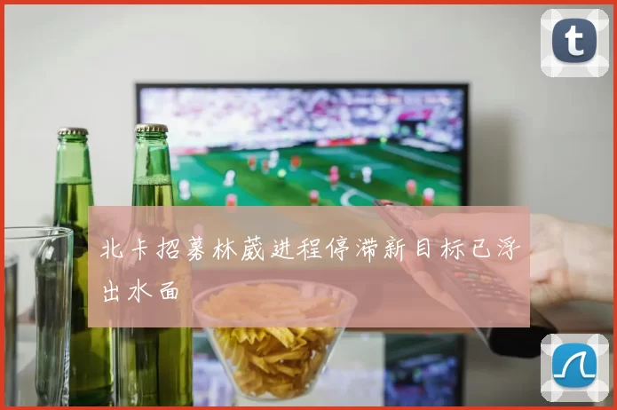 北卡招募林葳进程停滞新目标已浮出水面
