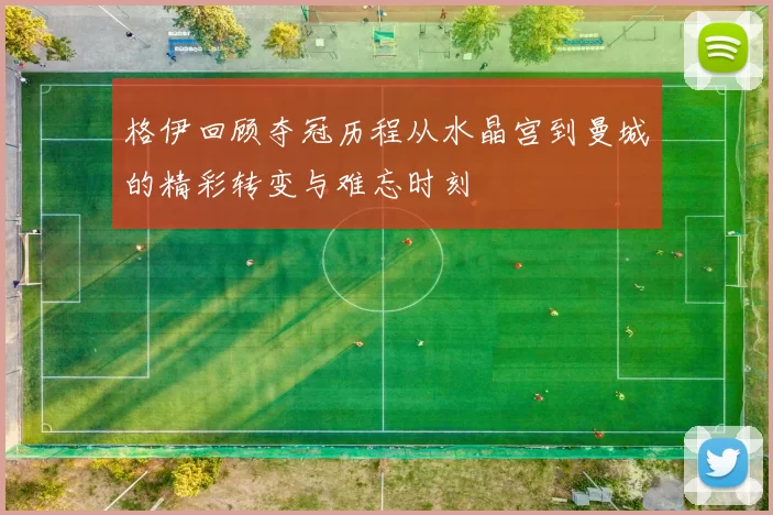 格伊回顾夺冠历程从水晶宫到曼城的精彩转变与难忘时刻