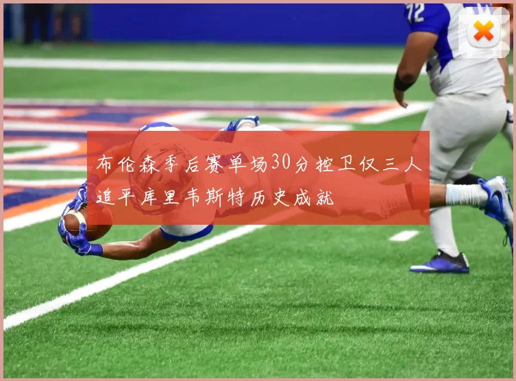 布伦森季后赛单场30分控卫仅三人追平库里韦斯特历史成就
