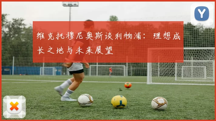 维克托穆尼奥斯谈利物浦：理想成长之地与未来展望
