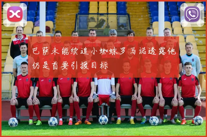 巴萨未能续追小蜘蛛罗马诺透露他仍是首要引援目标